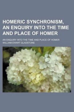 Cover of Homeric Synchronism, an Enquiry Into the Time and Place of Homer; An Enquiry Into the Time and Place of Homer