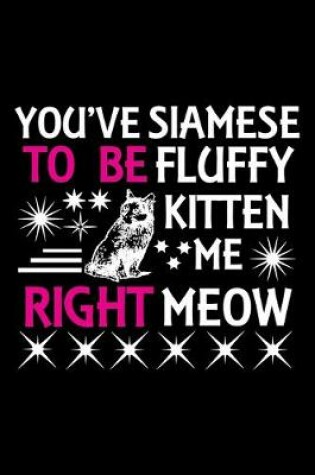 Cover of You've Siamese to be fluffy kitten me right meow