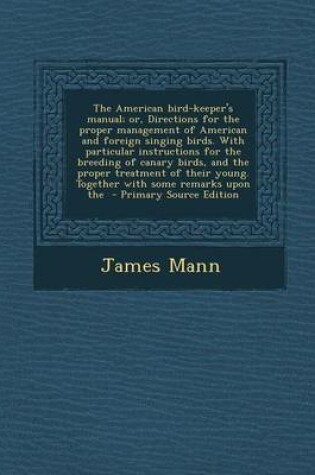 Cover of The American Bird-Keeper's Manual; Or, Directions for the Proper Management of American and Foreign Singing Birds. with Particular Instructions for Th