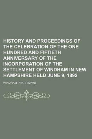 Cover of History and Proceedings of the Celebration of the One Hundred and Fiftieth Anniversary of the Incorporation of the Settlement of Windham in New Hampshire Held June 9, 1892