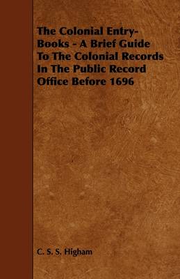 Book cover for The Colonial Entry-Books - A Brief Guide To The Colonial Records In The Public Record Office Before 1696