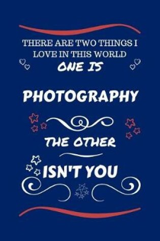 Cover of There Are Two Things I Love In This World One Is Photography The Other Isn't You