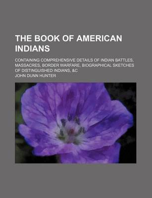 Book cover for The Book of American Indians; Containing Comprehensive Details of Indian Battles, Massacres, Border Warfare, Biographical Sketches of Distinguished Indians, &C