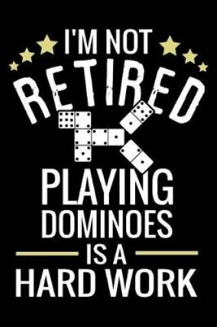 Cover of I'm not Retired, Playing Dominoes is a Hard Work