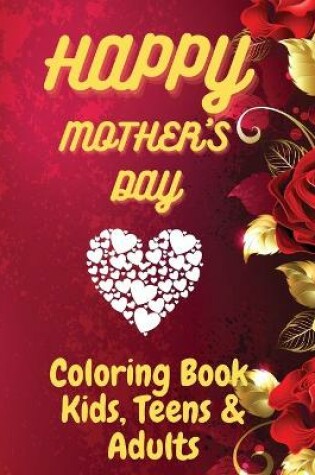 Cover of Happy Mother`s Day Coloring Book for Kids, Teens & Adults