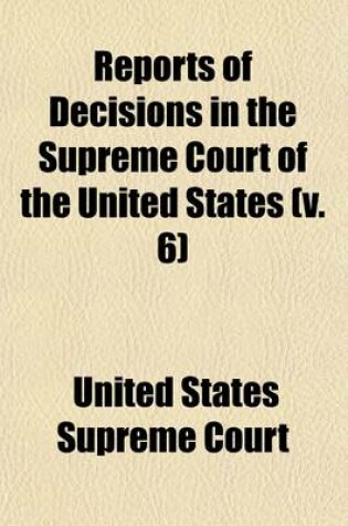 Cover of Reports of Decisions in the Supreme Court of the United States (Volume 6); With Notes, and a Digest