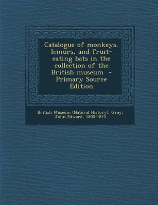 Book cover for Catalogue of Monkeys, Lemurs, and Fruit-Eating Bats in the Collection of the British Museum - Primary Source Edition