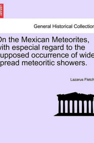 Cover of On the Mexican Meteorites, with Especial Regard to the Supposed Occurrence of Wide-Spread Meteoritic Showers.