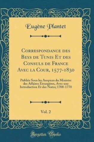 Cover of Correspondance Des Beys de Tunis Et Des Consuls de France Avec La Cour, 1577-1830, Vol. 2