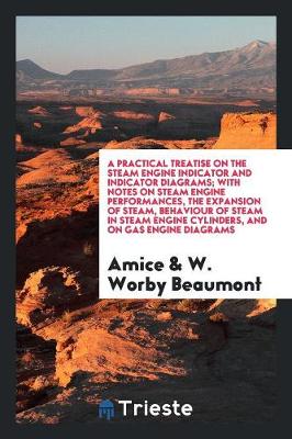 Book cover for A Practical Treatise on the Steam Engine Indicator and Indicator Diagrams; With Notes on Steam Engine Performances, the Expansion of Steam, Behaviour of Steam in Steam Engine Cylinders, and on Gas Engine Diagrams