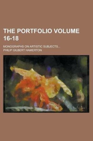 Cover of The Portfolio; Monographs on Artistic Subjects... Volume 16-18