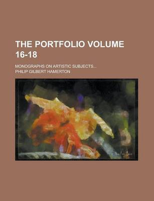 Book cover for The Portfolio; Monographs on Artistic Subjects... Volume 16-18