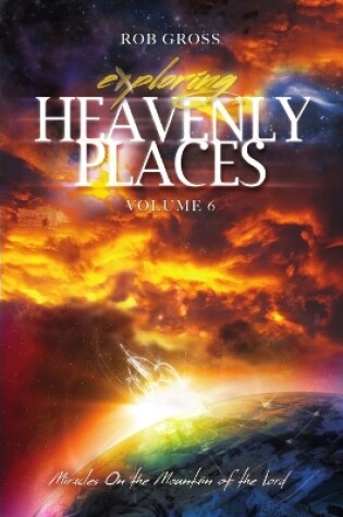 Cover of Exploring Heavenly Places - Volume 6 - Miracles On the Mountain of the Lord