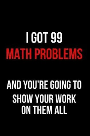Cover of I Got 99 Math Problems and You're Going to Show Your Work on Them All