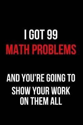 Book cover for I Got 99 Math Problems and You're Going to Show Your Work on Them All