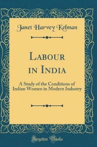 Cover of Labour in India: A Study of the Conditions of Indian Women in Modern Industry (Classic Reprint)