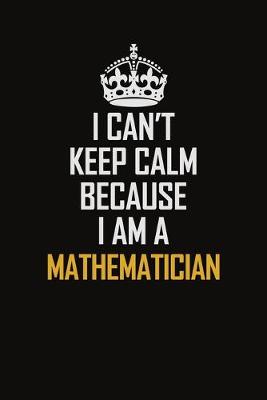 Book cover for I Can't Keep Calm Because I Am A Mathematician