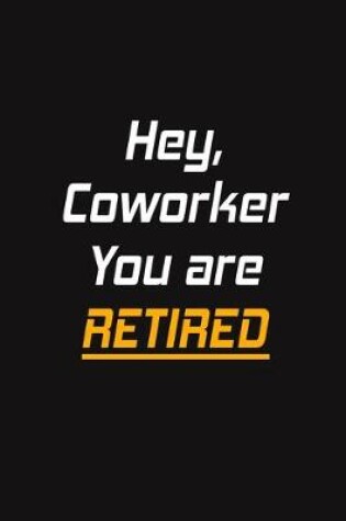Cover of Hey, Coworker You are Retired