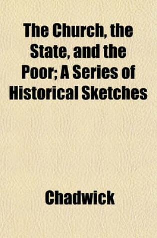 Cover of The Church, the State, and the Poor; A Series of Historical Sketches