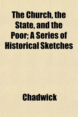 Book cover for The Church, the State, and the Poor; A Series of Historical Sketches