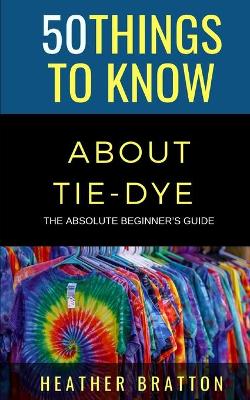 Book cover for 50 Things to Know About Tie-Dye