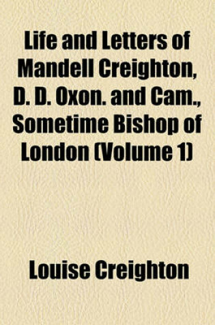 Cover of Life and Letters of Mandell Creighton, D. D. Oxon. and CAM., Sometime Bishop of London (Volume 1)