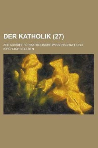 Cover of Der Katholik (27); Zeitschrift Fur Katholische Wissenschaft Und Kirchliches Leben