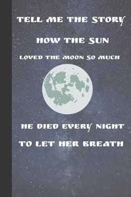 Book cover for Tell Me The Story How The Sun Loved The Moon So Much He Died Every Night To Let Her Breath