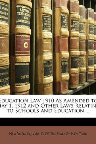 Cover of Education Law 1910 As Amended to May 1, 1912 and Other Laws Relating to Schools and Education ...