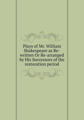 Book cover for Plays of Mr. William Shakespeare as Re-written Or Re-arranged by His Successors of the restoration period