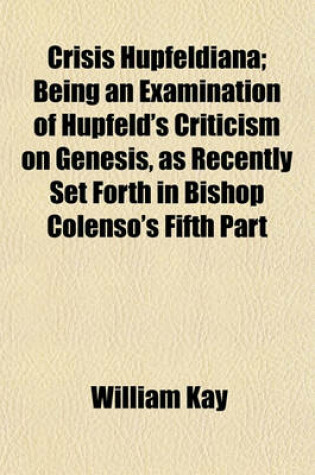 Cover of Crisis Hupfeldiana; Being an Examination of Hupfeld's Criticism on Genesis, as Recently Set Forth in Bishop Colenso's Fifth Part