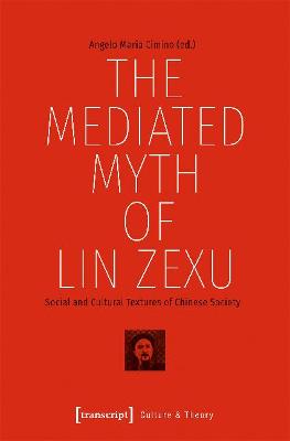 Cover of The Mediated Myth of Lin Zexu - Social and Cultural Textures of Chinese Society