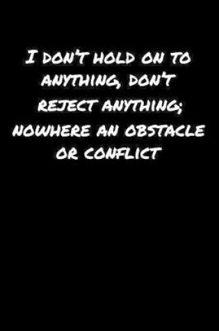 Cover of I Don't Hold On To Anything Don't Reject Anything Nowhere An Obstacle Or Conflict