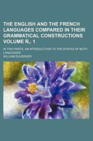 Cover of The English and the French Languages Compared in Their Grammatical Constructions; In Two Parts. an Introduction to the Syntax of Both Languages Volume
