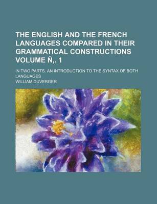 Book cover for The English and the French Languages Compared in Their Grammatical Constructions; In Two Parts. an Introduction to the Syntax of Both Languages Volume