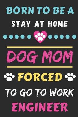 Book cover for Born To Be A Stay At Home Dog Mom Forced To Go To Work Engineer