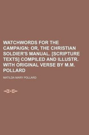 Cover of Watchwords for the Campaign; Or, the Christian Soldier's Manual. [Scripture Texts] Compiled and Illustr. with Original Verse by M.M. Pollard