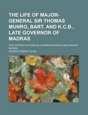Book cover for The Life of Major-General Sir Thomas Munro, Bart. and K.C.B., Late Governor of Madras (Volume 2); With Extracts from His Correspondence and Private Papers
