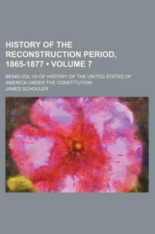 Cover of History of the Reconstruction Period, 1865-1877 (Volume 7); Being Vol VII of History of the United States of America Under the Constitution