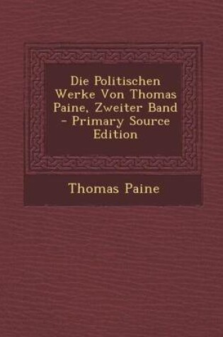 Cover of Die Politischen Werke Von Thomas Paine, Zweiter Band - Primary Source Edition