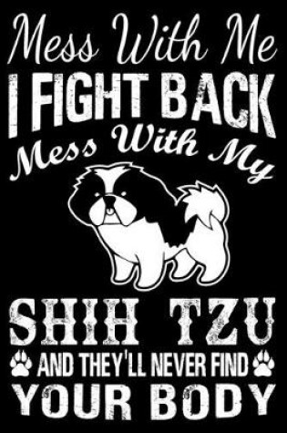 Cover of Mess With Me I Fight Back Mess With My Shih Tzu And They'll Never Find Your Body