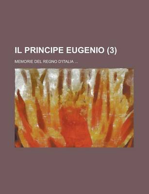 Book cover for Il Principe Eugenio; Memorie del Regno D'Italia ... (3)