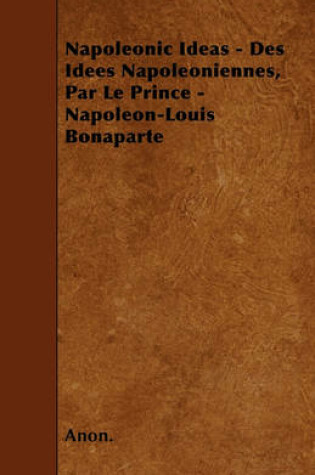 Cover of Napoleonic Ideas - Des Idees Napoleoniennes, Par Le Prince - Napoleon-Louis Bonaparte