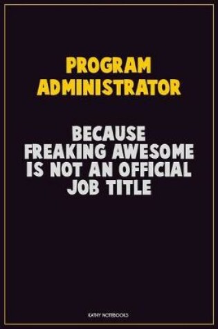 Cover of Program Administrator, Because Freaking Awesome Is Not An Official Job Title