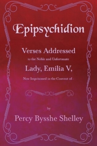 Cover of Epipsychidion - Verses Addressed to the Noble and Unfortunate Lady Emilia V- Now Imprisoned in the Convent Of-