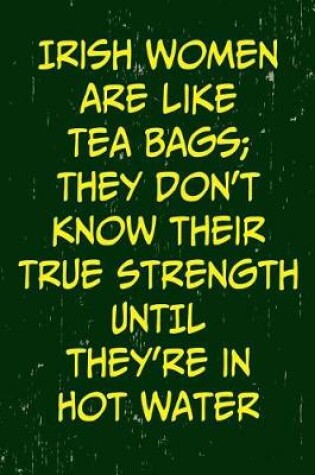 Cover of Irish Women Are Like Tea Bags; They Don't Know Their True Strength Until They're in Hot Water