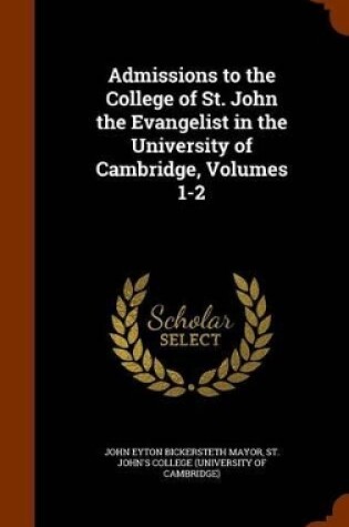 Cover of Admissions to the College of St. John the Evangelist in the University of Cambridge, Volumes 1-2