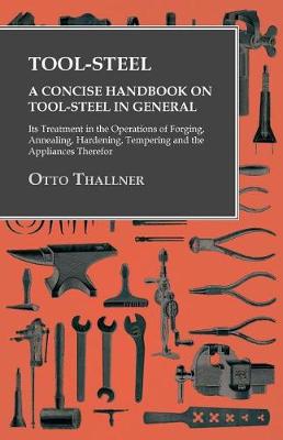 Book cover for Tool-Steel - A Concise Handbook on Tool-Steel in General - Its Treatment in the Operations of Forging, Annealing, Hardening, Tempering and the Appliances Therefor