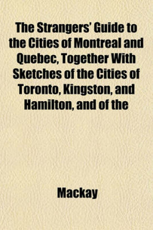 Cover of The Strangers' Guide to the Cities of Montreal and Quebec, Together with Sketches of the Cities of Toronto, Kingston, and Hamilton, and of the