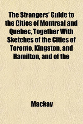 Book cover for The Strangers' Guide to the Cities of Montreal and Quebec, Together with Sketches of the Cities of Toronto, Kingston, and Hamilton, and of the